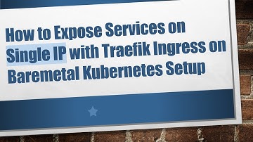 How to Expose Services on Single IP with Traefik Ingress on Baremetal Kubernetes Setup