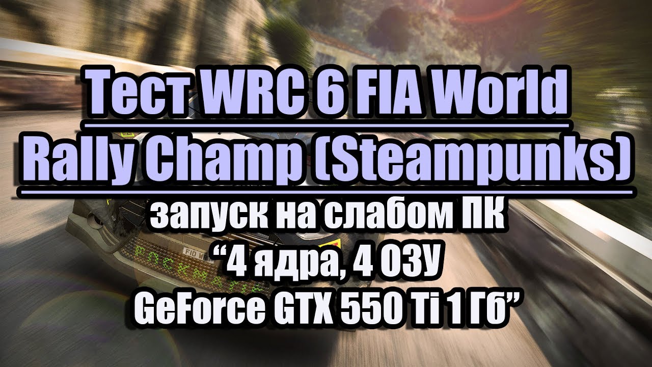 Тест WRC 6 FIA World Rally Champ (Steampunks) на слабом ПК (4 ядра, 4 ОЗУ, GeForce GTX 550 Ti 1 Гб)
