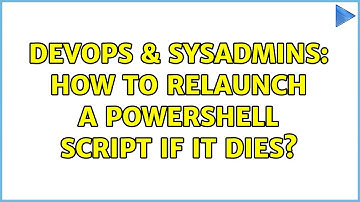 DevOps & SysAdmins: How to relaunch a powershell script if it dies?