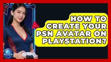 How To Create Your PSN Avatar On PlayStation? - Blue Button Gaming