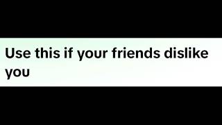 Use this if your friends dislike you.