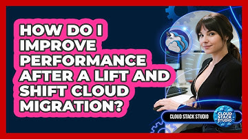 How Do I Improve Performance After A Lift And Shift Cloud Migration? - Cloud Stack Studio