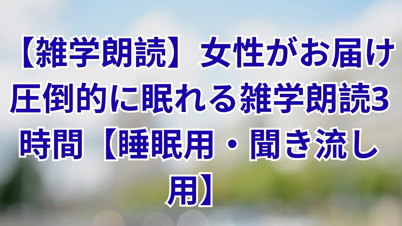 【雑学朗読】女性がお届け圧倒的に眠れる雑学朗読3時間【睡眠用・聞き流し用】