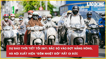 Dự báo thời tiết tối 29/7: Bắc Bộ vào đợt nắng nóng, Hà Nội xuất hiện “đêm nhiệt đới” rất oi bức