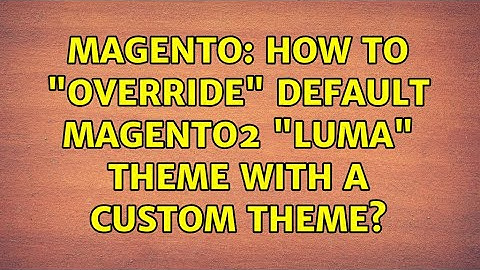 Magento: How to "override" default Magento2 "Luma" Theme with a Custom Theme?