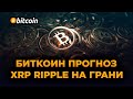 БИТКОИН ПРОГНОЗ! XRP RIPPLE НА ГРАНИ! Эфириум и Криптовалюта прогноз и обзор.