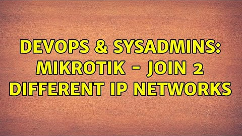 DevOps & SysAdmins: MIKROTIK - Join 2 different IP networks