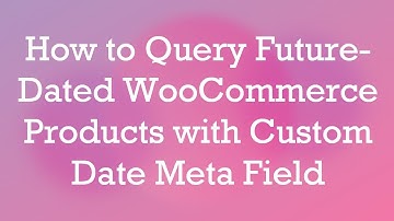How to Query Future-Dated WooCommerce Products with Custom Date Meta Field