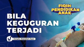 Fikih Pendidikan Anak: Bila Keguguran Terjadi - Ustadz Abdullah Zaen, Lc., MA