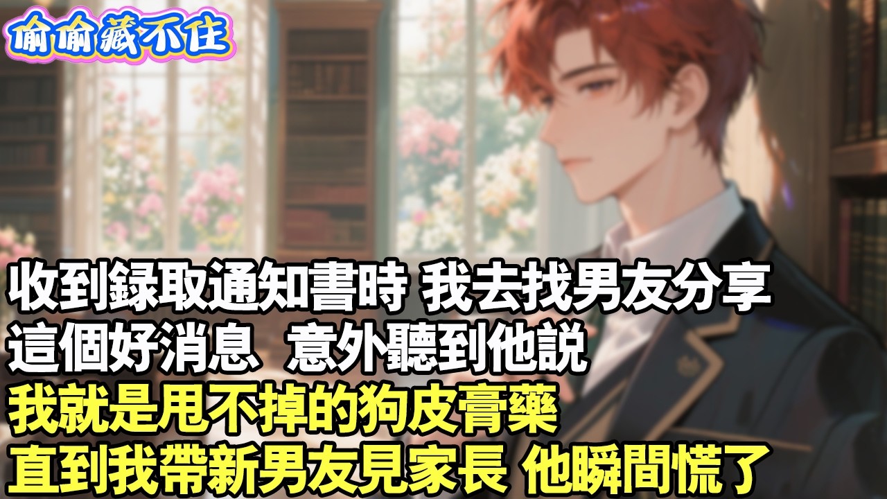收到錄取通知時，我去找男友分享這個好消息，意外聽到他說，我就是甩不掉的狗皮膏藥，直到我帶新男友見家長，他瞬間慌了。#情感 #小說 #校園