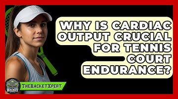 Why Is Cardiac Output Crucial For Tennis Court Endurance? - The Racket Xpert