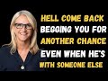 Hell Come Back Begging You For Another Chance, Even When He's With Someone Else