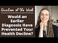 Question of the Week: Would Your Health Decline Been Prevented if You Would Have Been Diagnosed Soon