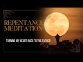 Repentance Meditation Turning My Heart Back To The Father Repentance Meditation Turning My Heart Back To The Father