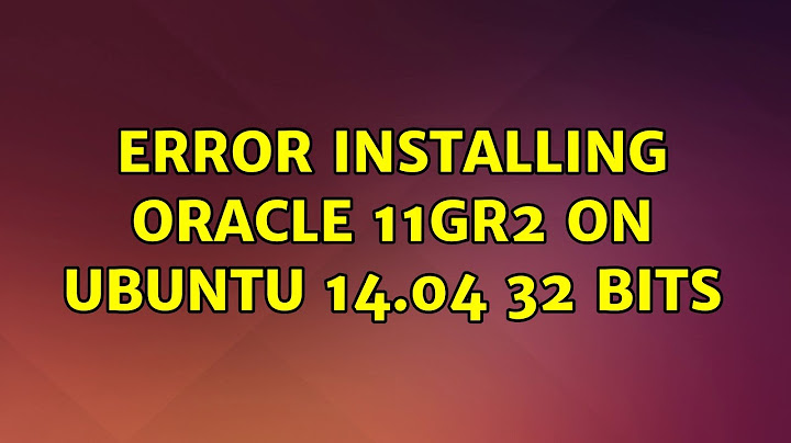 Ubuntu: Error installing Oracle 11gR2 on Ubuntu 14.04 32 bits
