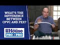 Whats the difference between cpvc and pex  pro2pro  this old house