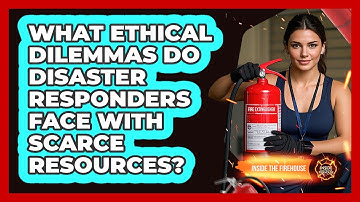 What Ethical Dilemmas Do Disaster Responders Face With Scarce Resources? - Inside the Firehouse