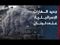 الحدث ترصد جديد الغارات الإسرائيلية على لبنان اليوم 