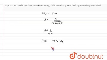 A proton and an electron have same kinetic energy. Which one has greater de-Broglie wavelength and