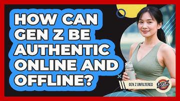 How Can Gen Z Be Authentic Online And Offline? - Gen Z Unfiltered
