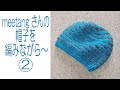meetangさんの帽子を編みながら～②