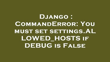 Django : CommandError: You must set settings.ALLOWED_HOSTS if DEBUG is False
