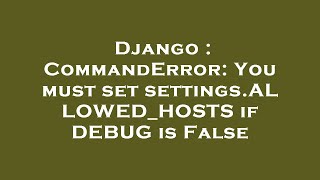 Django : CommandError: You must set settings.ALLOWED_HOSTS if DEBUG is False