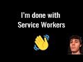Why I Stopped using Service Workers