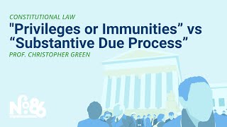 PART IV - “Privileges or Immunities” v. “Substantive Due Process” [No. 86 LECTURE]