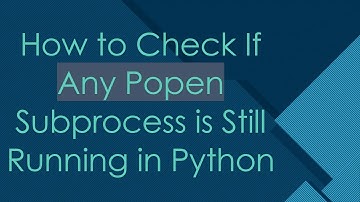 How to Check If Any Popen Subprocess is Still Running in Python