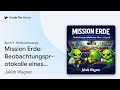 „Mission Erde: Beobachtungsprotokolle eines…“ von Jakob Wagner · Hörbuchauszug