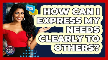 How Can I Express My Needs Clearly To Others?