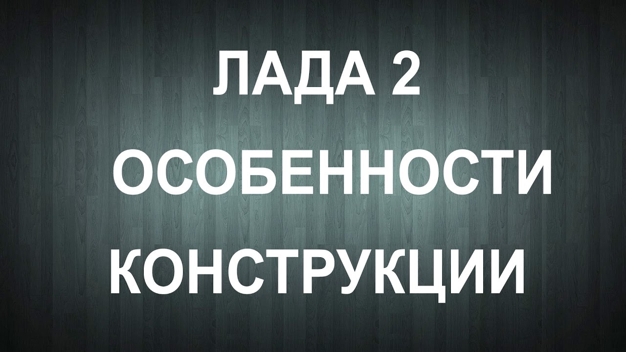 Лада 2. Особенности конструкции