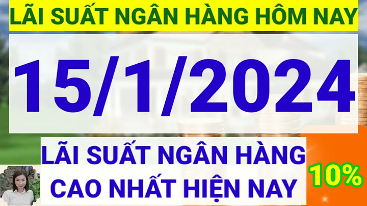 Lãi suất ngân hàng 1 năm bao nhiêu năm 2024