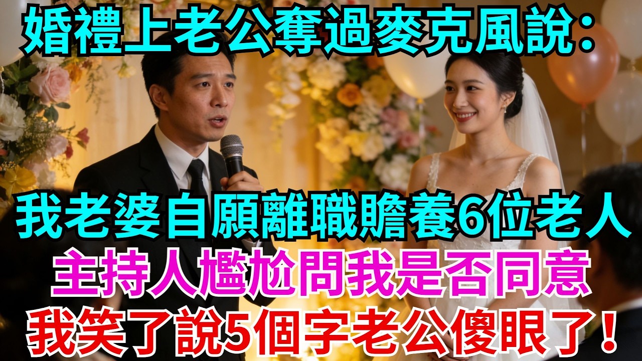 婚禮上老公奪過麥克風說：我老婆自願婚後離職，贍養我家6位老人！婆家一片歡呼，主持人滿臉尷尬問我是否同意，我笑了說5個字 老公傻眼了！#婚禮#老公#贍養#故事#情感