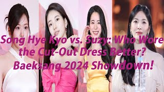 Song Hye Kyo vs. Suzy: Who Wore the Cut-Out Dress Better? Baeksang 2024 Showdown!