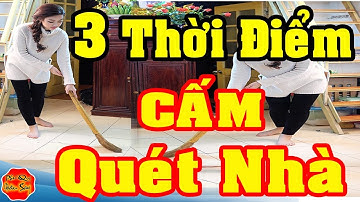 3 Thời Điểm Cực Độc Tuyệt Đối CẤM QUÉT NHÀ Kẻo Mất Hết Tài Lộc Tiền Bạc Đội Nón Ra Đi, Vỡ Nợ Mất Hết