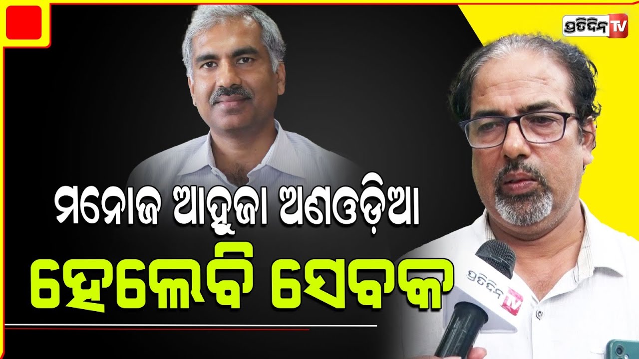 IAS ଅଫିସର ମନୋଜ୍ ଆହୁଜା ସେବକ, ଏଠାରେ ଓଡ଼ିଆ କି ଅଣଓଡ଼ିଆ ପ୍ରଶ୍ନ ଉଠିବା ଅନୁଚିତ୍।Manoj Ahuja Chief secretary