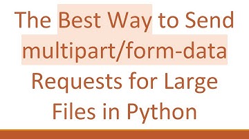 The Best Way to Send multipart/form-data Requests for Large Files in Python