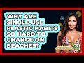 Why Are Single-use Plastic Habits So Hard To Change On Beaches? - Beach Tour Guide