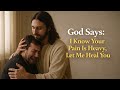 God Says : I Know Your Pain Is Heavy , Let Me Heal You.
