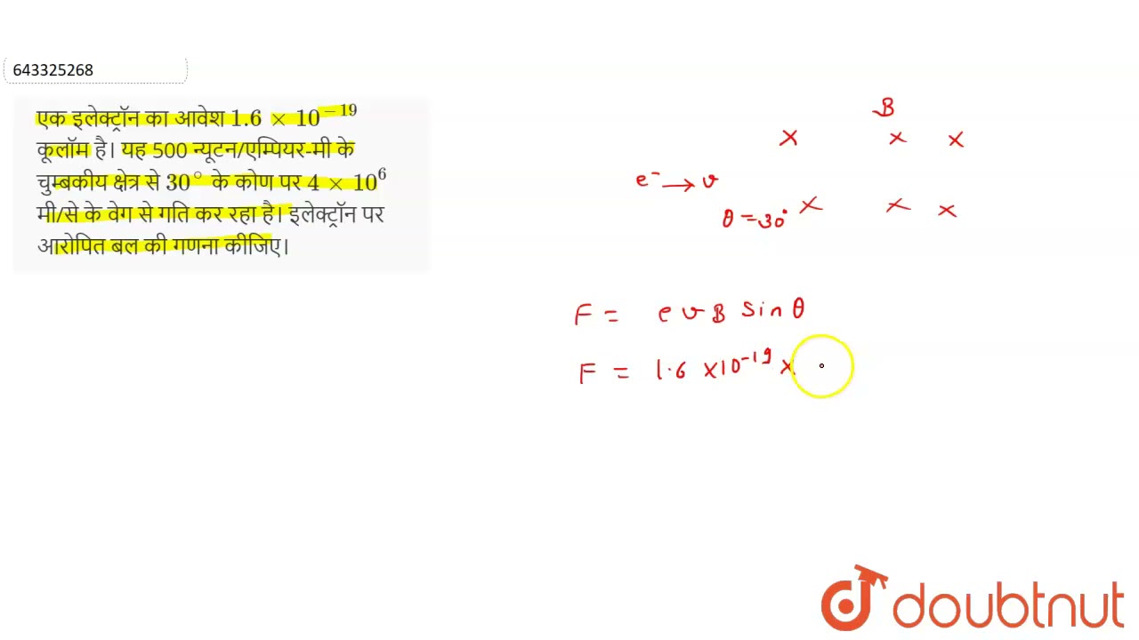 एक इलेक्ट्रॉन का आवेश 1.6xx10^(-19) कूलॉम है। यह 500 न्यूटन/एम्पियर-मी के  चुम्बकीय क्षेत्र से 30...