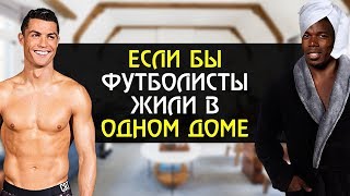 ЕСЛИ БЫ ФУТБОЛИСТЫ ЖИЛИ В ОДНОМ ДОМЕ - Роналду, Погба, Погребняк | Футбольные скетчи и приколы