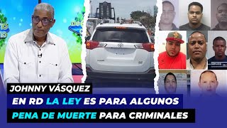 En RD la ley es para algunos, consecuencias para criminales | Johnny Vásquez