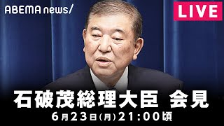 【LIVE】石破茂総理大臣 会見｜6月23日(月)21:00頃〜