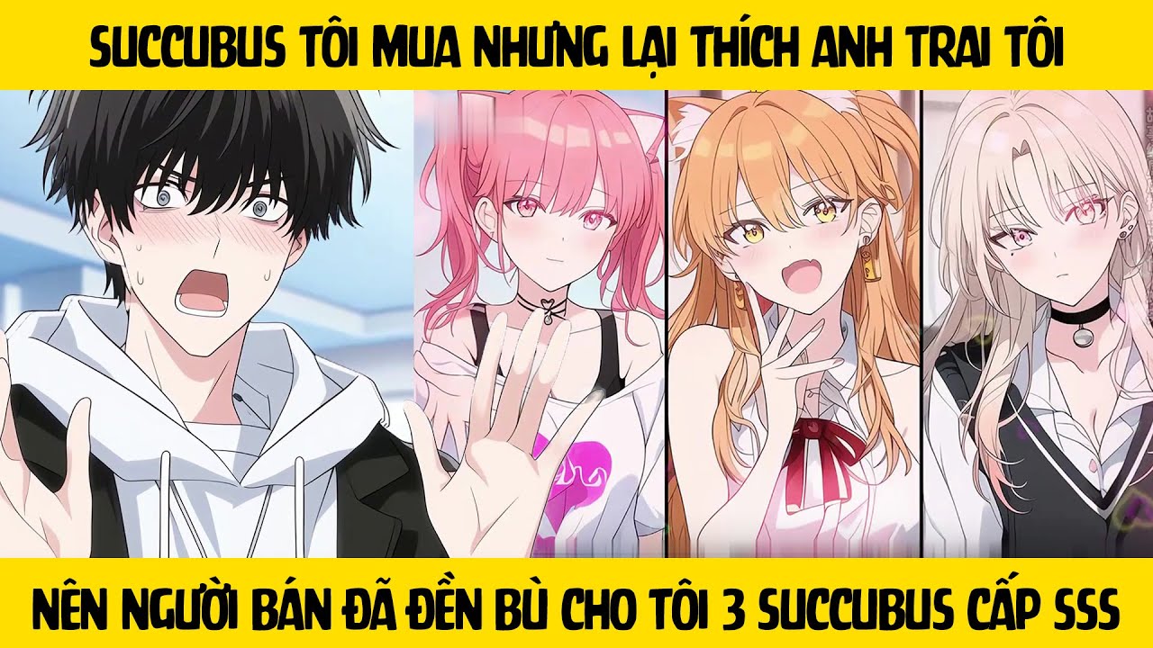 FULL - Succubus tôi mua nhưng lại thích anh trai tôi nên người bán đền bù cho tôi 3 succubus cấp SSS