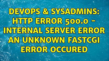 DevOps & SysAdmins: HTTP Error 500.0 - Internal Server Error An unknown FastCGI error occured