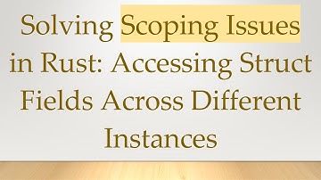Solving Scoping Issues in Rust: Accessing Struct Fields Across Different Instances