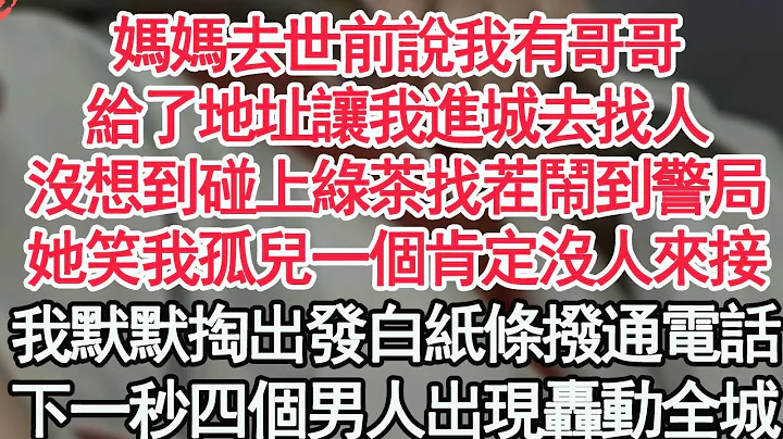 妈妈去世前说我有哥哥，给了地址让我进城去找人，没想到碰上绿茶找茬闹到警局，她笑我孤儿一个肯定没人来接，我默默掏出发白的纸条拨通电话，下一秒四个男人出现轰动全城【顾亚男】【高光女主】【爽文】【情感】 - 天天要闻