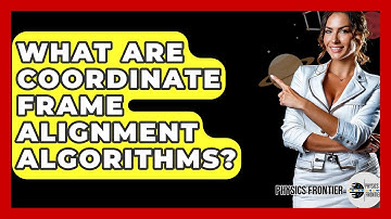 What Are Coordinate Frame Alignment Algorithms? - Physics Frontier
